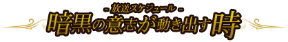 暗黒の意志が動き出す時-放送スケジュール-
